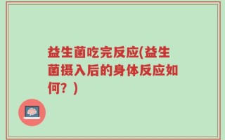 益生菌吃完反应(益生菌摄入后的身体反应如何？)