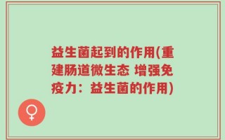 益生菌起到的作用(重建肠道微生态 增强免疫力：益生菌的作用)