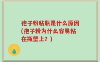 孢子粉粘瓶是什么原因(孢子粉为什么容易粘在瓶壁上？)