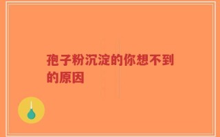 孢子粉沉淀的你想不到的原因