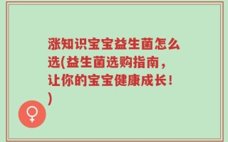 涨知识宝宝益生菌怎么选(益生菌选购指南，让你的宝宝健康成长！)
