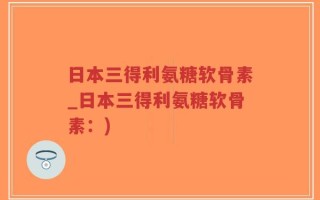 日本三得利氨糖软骨素_日本三得利氨糖软骨素：)