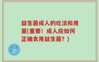 益生菌成人的吃法和用量(重要！成人应如何正确食用益生菌？)