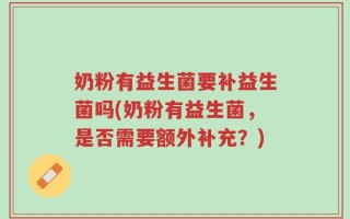 奶粉有益生菌要补益生菌吗(奶粉有益生菌，是否需要额外补充？)