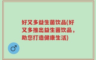好又多益生菌饮品(好又多推出益生菌饮品，助您打造健康生活)