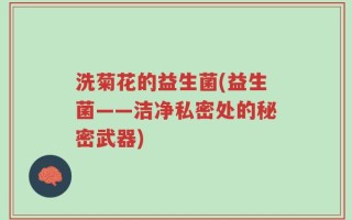 洗菊花的益生菌(益生菌——洁净私密处的秘密武器)