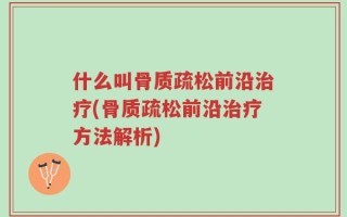 什么叫骨质疏松前沿治疗(骨质疏松前沿治疗方法解析)