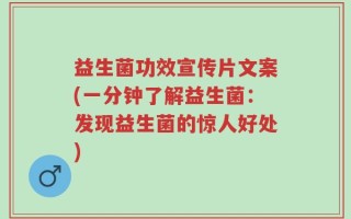 益生菌功效宣传片文案(一分钟了解益生菌：发现益生菌的惊人好处)