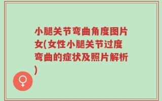 小腿关节弯曲角度图片女(女性小腿关节过度弯曲的症状及照片解析)