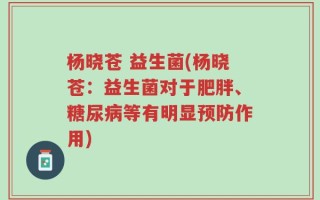 杨晓苍 益生菌(杨晓苍：益生菌对于肥胖、糖尿病等有明显预防作用)