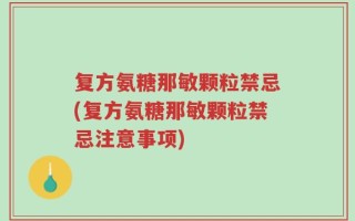 复方氨糖那敏颗粒禁忌(复方氨糖那敏颗粒禁忌注意事项)