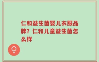 仁和益生菌婴儿衣服品牌？仁和儿童益生菌怎么样