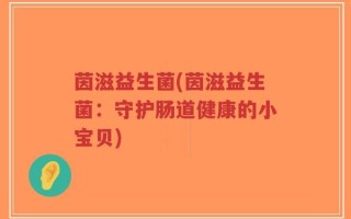 茵滋益生菌(茵滋益生菌：守护肠道健康的小宝贝)