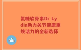 氨糖软骨素Dr Lydia助力关节健康重焕活力的全新选择