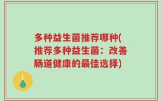 多种益生菌推荐哪种(推荐多种益生菌：改善肠道健康的最佳选择)