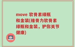 move 软骨素绿瓶和金装(维骨力软骨素绿瓶和金装，护你关节健康)