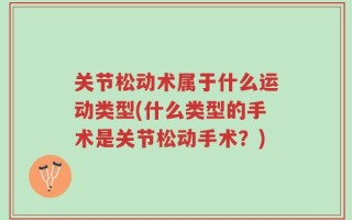 关节松动术属于什么运动类型(什么类型的手术是关节松动手术？)