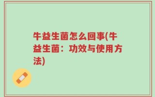 牛益生菌怎么回事(牛益生菌：功效与使用方法)