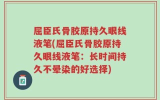 屈臣氏骨胶原持久眼线液笔(屈臣氏骨胶原持久眼线液笔：长时间持久不晕染的好选择)