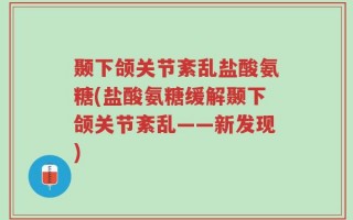 颞下颌关节紊乱盐酸氨糖(盐酸氨糖缓解颞下颌关节紊乱——新发现)
