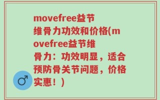 movefree益节维骨力功效和价格(movefree益节维骨力：功效明显，适合预防骨关节问题，价格实惠！)