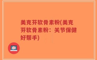 美克芬软骨素粉(美克芬软骨素粉：关节保健好帮手)