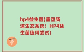 hp4益生菌(重塑肠道生态系统！HP4益生菌值得尝试)