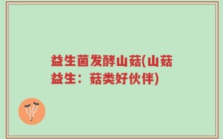 益生菌发酵山菇(山菇益生：菇类好伙伴)