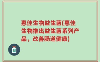 惠佳生物益生菌(惠佳生物推出益生菌系列产品，改善肠道健康)