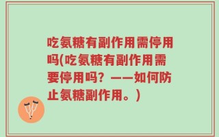 吃氨糖有副作用需停用吗(吃氨糖有副作用需要停用吗？——如何防止氨糖副作用。)