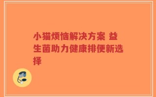 小猫烦恼解决方案 益生菌助力健康排便新选择