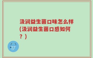 汲润益生菌口味怎么样(汲润益生菌口感如何？)