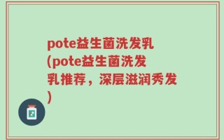 pote益生菌洗发乳(pote益生菌洗发乳推荐，深层滋润秀发)