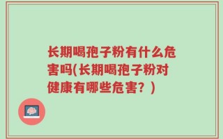 长期喝孢子粉有什么危害吗(长期喝孢子粉对健康有哪些危害？)