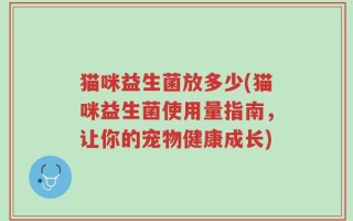猫咪益生菌放多少(猫咪益生菌使用量指南，让你的宠物健康成长)