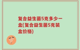 复合益生菌5克多少一盒(复合益生菌5克装盒价格)