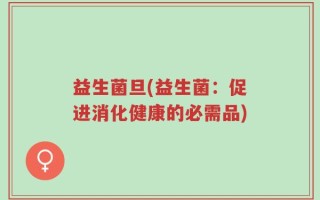 益生菌旦(益生菌：促进消化健康的必需品)