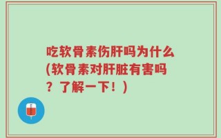 吃软骨素伤肝吗为什么(软骨素对肝脏有害吗？了解一下！)