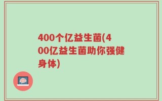 400个亿益生菌(400亿益生菌助你强健身体)