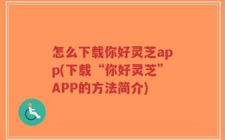 怎么下载你好灵芝app(下载“你好灵芝”APP的方法简介)