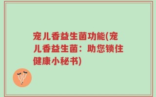 宠儿香益生菌功能(宠儿香益生菌：助您锁住健康小秘书)
