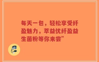 每天一包，轻松享受纤盈魅力，萃益优纤盈益生菌粉等你来尝”