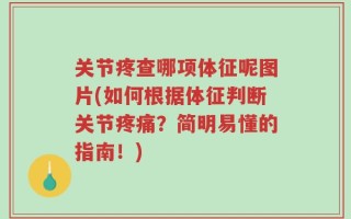 关节疼查哪项体征呢图片(如何根据体征判断关节疼痛？简明易懂的指南！)