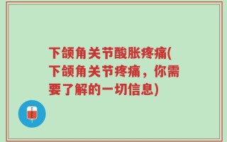 下颌角关节酸胀疼痛(下颌角关节疼痛，你需要了解的一切信息)