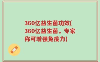 360亿益生菌功效(360亿益生菌，专家称可增强免疫力)