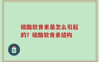 硫酸软骨素是怎么引起的？硫酸软骨素结构