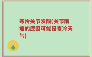 寒冷关节发酸(关节酸痛的原因可能是寒冷天气)