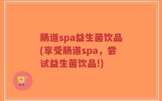 肠道spa益生菌饮品(享受肠道spa，尝试益生菌饮品!)