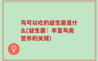 鸟可以吃的益生菌是什么(益生菌：丰富鸟类营养的关键)