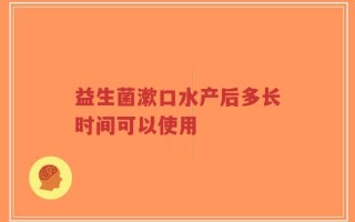 益生菌漱口水产后多长时间可以使用